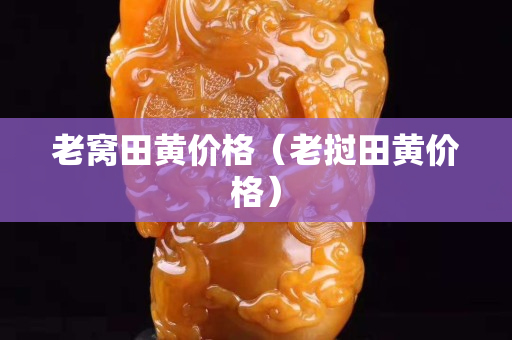 老窩田黃價格（老撾田黃價格）