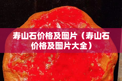 壽山石價格及圖片（壽山石價格及圖片大全）