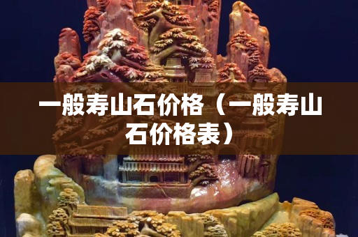 一般壽山石價格（一般壽山石價格表）