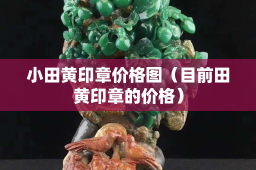 小田黃印章價格圖（目前田黃印章的價格）