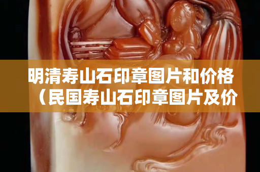 明清壽山石印章圖片和價格（民國壽山石印章圖片及價格）