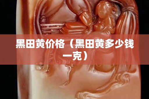 黑田黃價格（黑田黃多少錢一克）