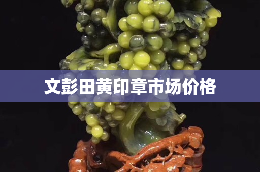 文彭田黃印章市場價格