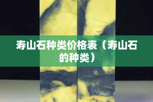 壽山石種類價格表（壽山石的種類）