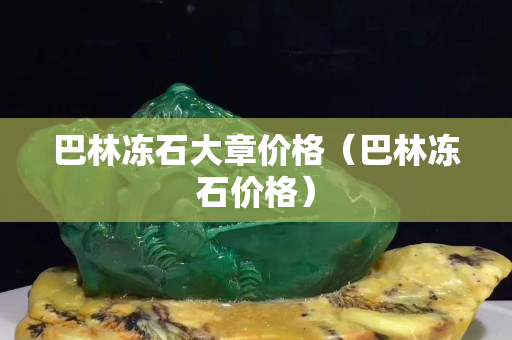 巴林凍石大章價格（巴林凍石價格）