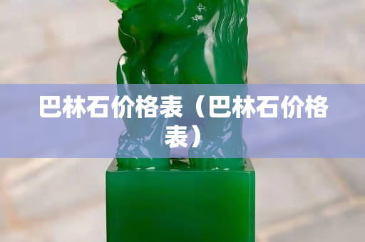 巴林石價格表（巴林石價格表）