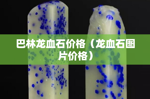 巴林龍血石價格（龍血石圖片價格）