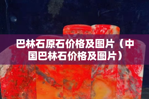 巴林石原石價格及圖片（中國巴林石價格及圖片）