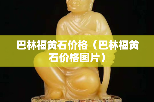 巴林福黃石價格（巴林福黃石價格圖片）