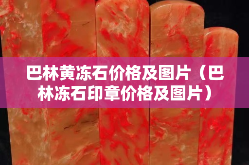 巴林黃凍石價格及圖片（巴林凍石印章價格及圖片）