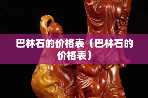 巴林石的價格表（巴林石的價格表）