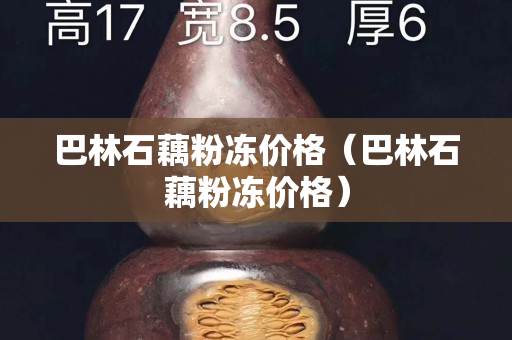 巴林石藕粉凍價格（巴林石藕粉凍價格）