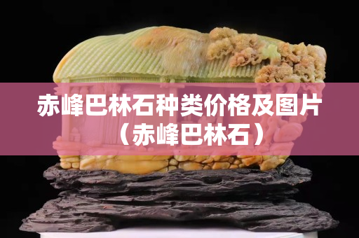 赤峰巴林石種類價格及圖片（赤峰巴林石）