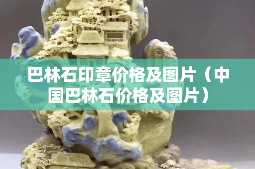 巴林石印章價格及圖片（中國巴林石價格及圖片）
