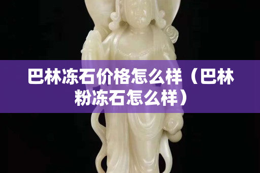 巴林凍石價(jià)格怎么樣（巴林粉凍石怎么樣）