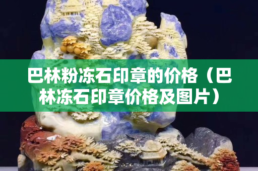 巴林粉凍石印章的價格（巴林凍石印章價格及圖片）