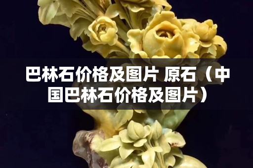 巴林石價格及圖片 原石（中國巴林石價格及圖片）