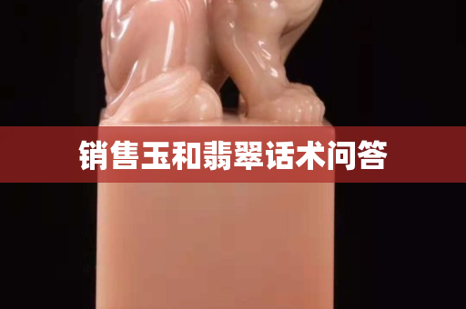 銷售玉和翡翠話術問答