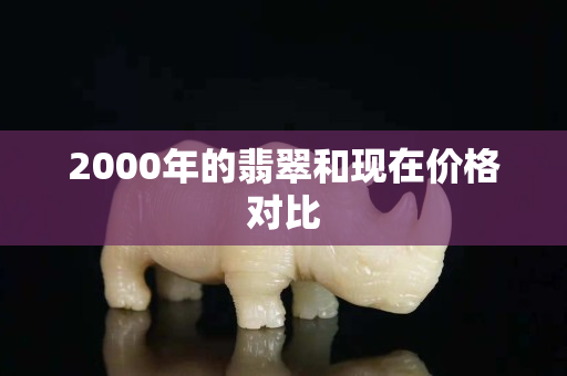 2000年的翡翠和現在價格對比
