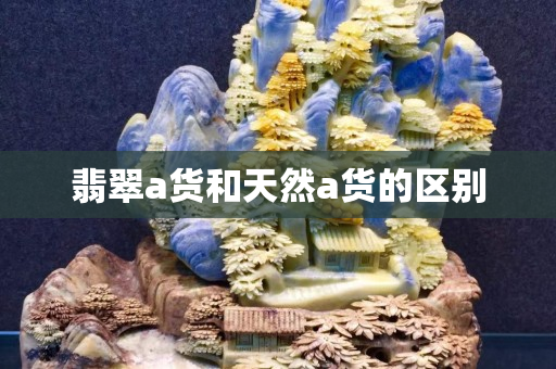 翡翠a貨和天然a貨的區別