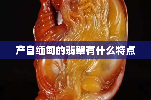 產自緬甸的翡翠有什么特點