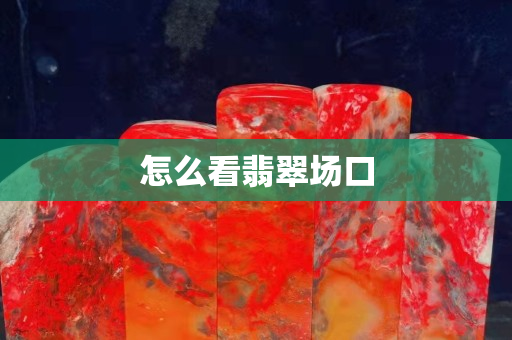 怎么看翡翠場(chǎng)口