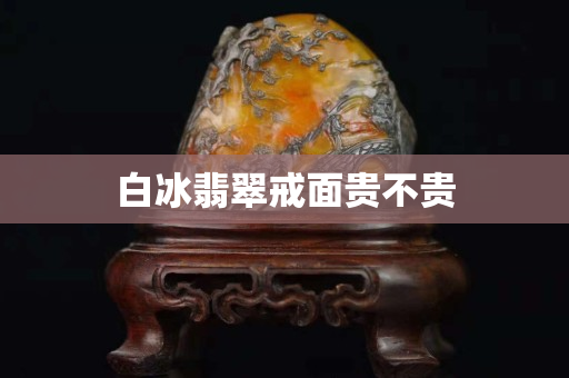 白冰翡翠戒面貴不貴