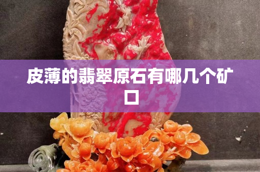 皮薄的翡翠原石有哪幾個(gè)礦口