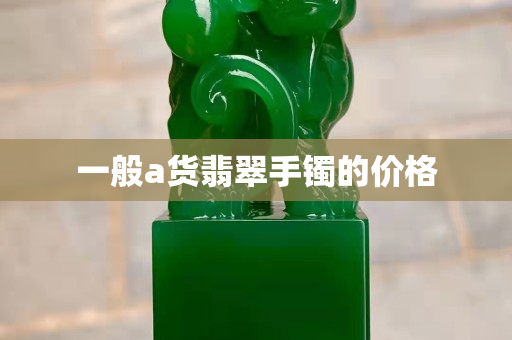 一般a貨翡翠手鐲的價格