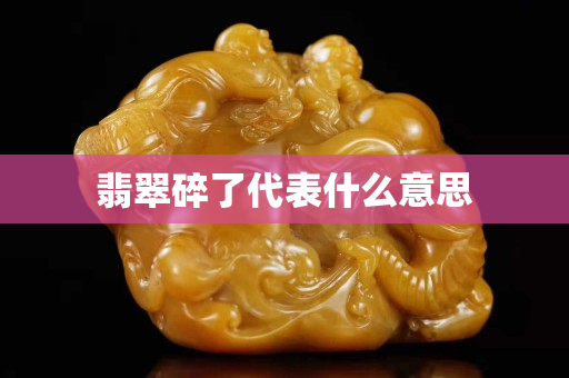 翡翠碎了代表什么意思