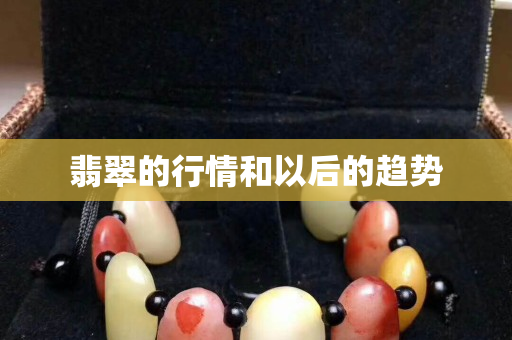 翡翠的行情和以后的趨勢(shì)