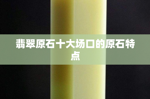 翡翠原石十大場口的原石特點
