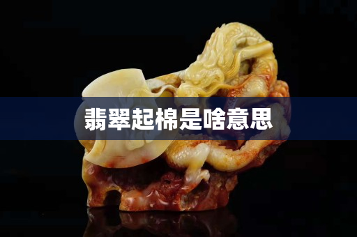 翡翠起棉是啥意思