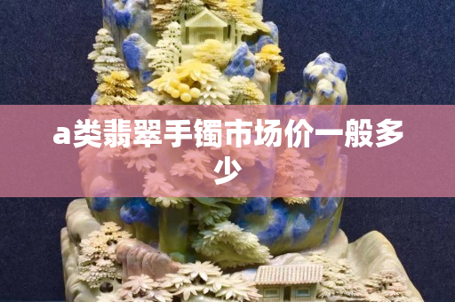 a類翡翠手鐲市場價一般多少