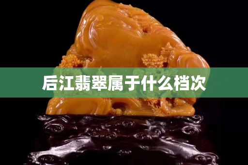 后江翡翠屬于什么檔次