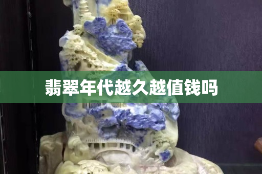 翡翠年代越久越值錢嗎