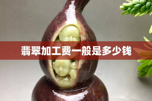 翡翠加工費一般是多少錢