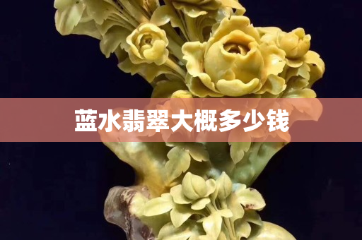 藍水翡翠大概多少錢