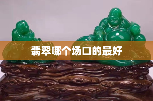 翡翠哪個場口的最好