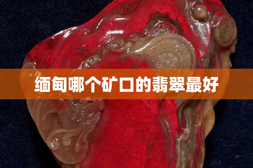 緬甸哪個礦口的翡翠最好