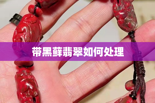帶黑蘚翡翠如何處理