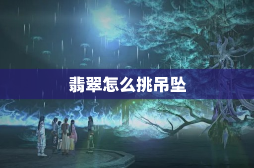 翡翠怎么挑吊墜