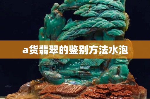 a貨翡翠的鑒別方法水泡