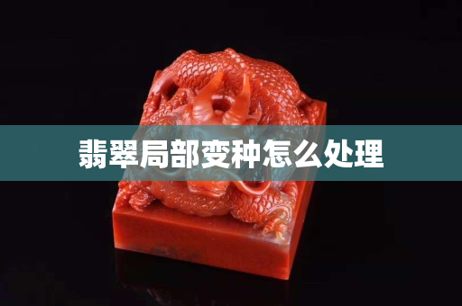 翡翠局部變種怎么處理