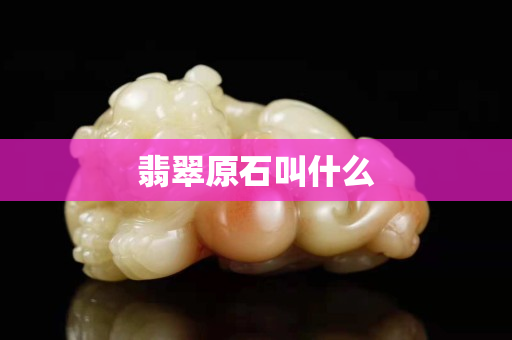 翡翠原石叫什么