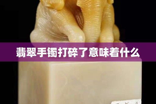翡翠手鐲打碎了意味著什么