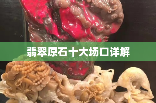 翡翠原石十大場(chǎng)口詳解