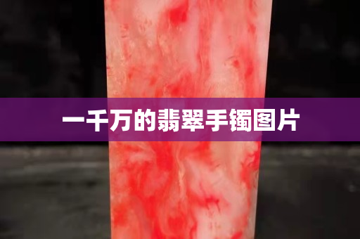 一千萬的翡翠手鐲圖片