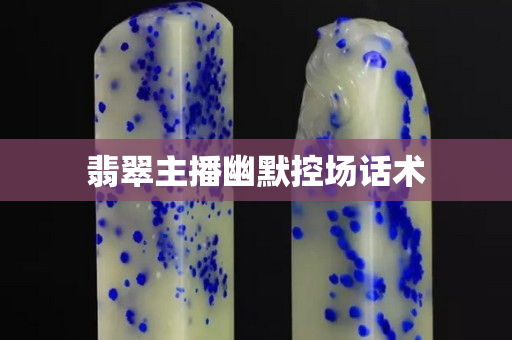 翡翠主播幽默控場話術(shù)