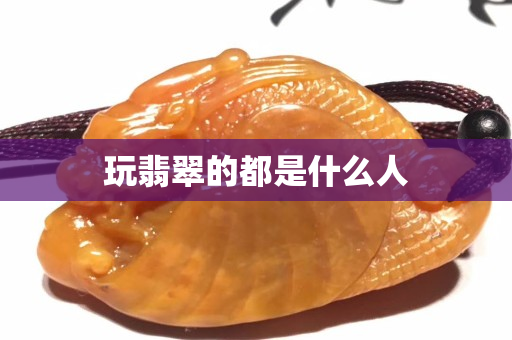 玩翡翠的都是什么人
